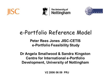 E-Portfolio Reference Model Peter Rees Jones JISC-CETIS e-Portfolio Feasibility Study Dr Angela Smallwood & Sandra Kingston Centre for International e-Portfolio.