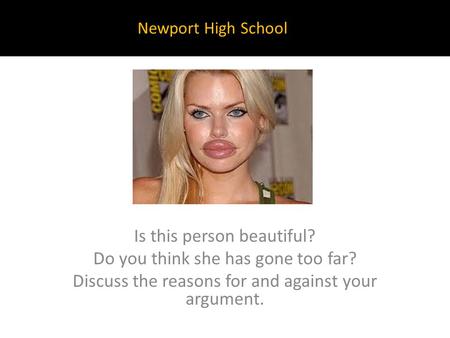 Is this person beautiful? Do you think she has gone too far? Discuss the reasons for and against your argument. Newport High School.