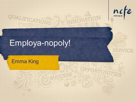 Employa-nopoly! Emma King. Entry Level to Level 3 Awards, Certificates and tailored unit options Experience of the Workplace and adding value to enable.