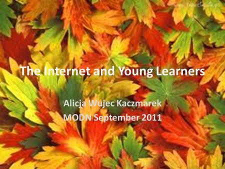 The Internet and Young Learners Alicja Wujec Kaczmarek MODN September 2011.