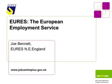 EURES: The European Employment Service Joe Bennett, EURES N.E.England www.jobcentreplus.gov.uk.
