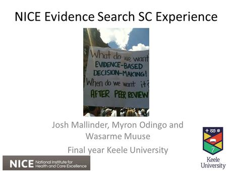 NICE Evidence Search SC Experience Josh Mallinder, Myron Odingo and Wasarme Muuse Final year Keele University.