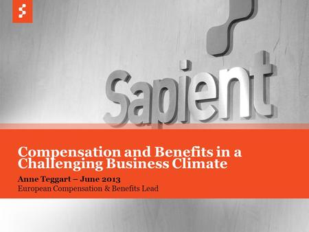 © COPYRIGHT 2013 SAPIENT CORPORATION | CONFIDENTIAL 1 Anne Teggart – June 2013 European Compensation & Benefits Lead Compensation and Benefits in a Challenging.