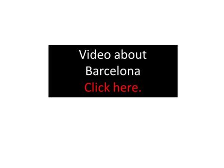 Video about Barcelona Click here. Video about Barcelona Click here.