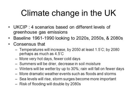 Climate change in the UK UKCIP : 4 scenarios based on different levels of greenhouse gas emissions Baseline 1961-1990 looking to 2020s, 2050s, & 2080s.