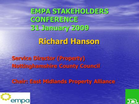 EMPA STAKEHOLDERS CONFERENCE 31 January 2009 Richard Hanson Service Director (Property) Nottinghamshire County Council Chair: East Midlands Property Alliance.