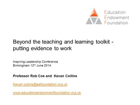 Beyond the teaching and learning toolkit - putting evidence to work Inspiring Leadership Conference Birmingham 12 th June 2014 Professor Rob Coe and Kevan.