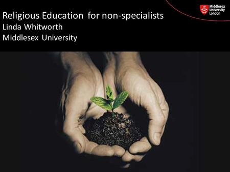 Religious Education for non-specialists Linda Whitworth Middlesex University.