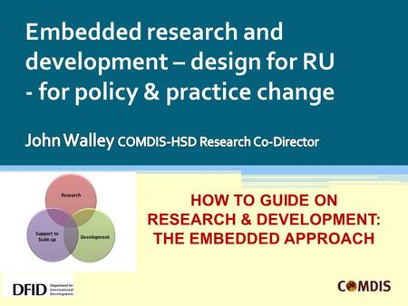 Embedded research and development – design for RU - for policy & practice change HOW TO GUIDE ON RESEARCH & DEVELOPMENT: THE EMBEDDED APPROACH.
