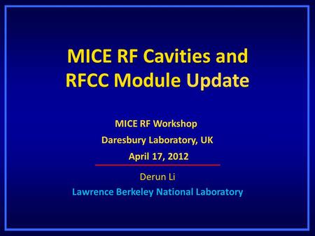 MICE RF Cavities and RFCC Module Update Derun Li Lawrence Berkeley National Laboratory MICE RF Workshop Daresbury Laboratory, UK April 17, 2012 April 17,
