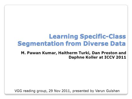 Learning Specific-Class Segmentation from Diverse Data M. Pawan Kumar, Haitherm Turki, Dan Preston and Daphne Koller at ICCV 2011 VGG reading group, 29.