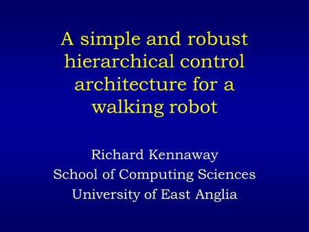 A simple and robust hierarchical control architecture for a walking robot Richard Kennaway School of Computing Sciences University of East Anglia.