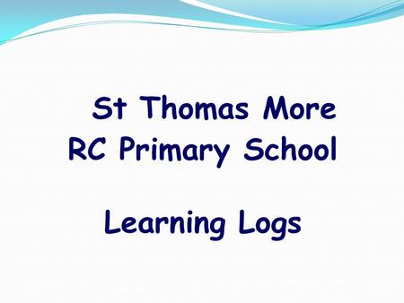 St Thomas More RC Primary School Learning Logs What is a Learning Log? They are an opportunity for children to extend and consolidate learning in the.