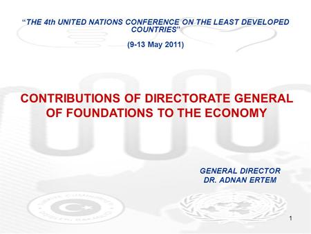 1 GENERAL DIRECTOR DR. ADNAN ERTEM “THE 4th UNITED NATIONS CONFERENCE ON THE LEAST DEVELOPED COUNTRIES” (9-13 May 2011) CONTRIBUTIONS OF DIRECTORATE GENERAL.