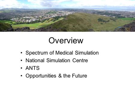 Overview Spectrum of Medical Simulation National Simulation Centre ANTS Opportunities & the Future.