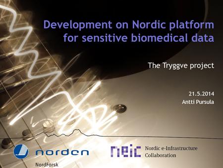 Development on Nordic platform for sensitive biomedical data The Tryggve project 21.5.2014 Antti Pursula.