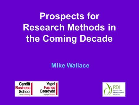 Prospects for Research Methods in the Coming Decade Mike Wallace.