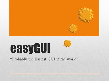 EasyGUI “Probably the Easiest GUI in the world”. Assumptions (Teachers’ Notes) This resources sets out an introduction to using easyGUI and Python 2.7.3.