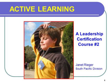 1 ACTIVE LEARNING Janet Rieger South Pacific Division A Leadership Certification Course #2.