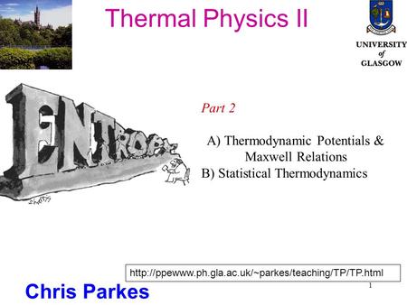 1 Thermal Physics II Chris Parkes Part 2 A) Thermodynamic Potentials & Maxwell Relations B) Statistical Thermodynamics