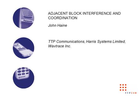 ADJACENT BLOCK INTERFERENCE AND COORDINATION John Haine TTP Communications, Harris Systems Limited, Wavtrace Inc.