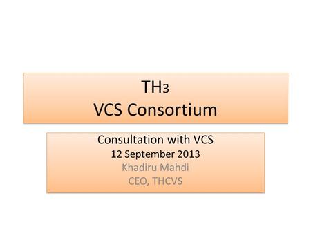 TH 3 VCS Consortium Consultation with VCS 12 September 2013 Khadiru Mahdi CEO, THCVS Consultation with VCS 12 September 2013 Khadiru Mahdi CEO, THCVS.