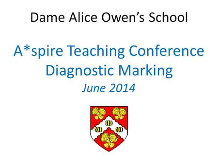 Dame Alice Owen’s School A*spire Teaching Conference Diagnostic Marking June 2014.