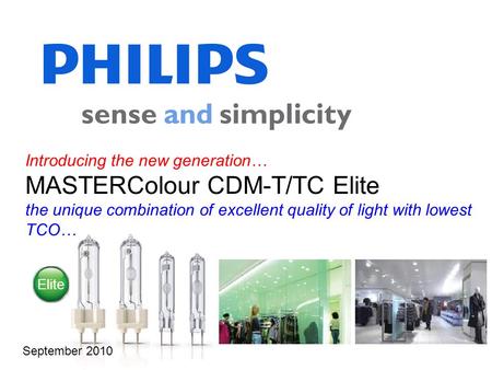 Introducing the new generation… MASTERColour CDM-T/TC Elite the unique combination of excellent quality of light with lowest TCO… September 2010 Elite.