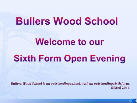 Bullers Wood School is an outstanding school, with an outstanding sixth form. Ofsted 2011.