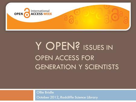 Y OPEN? ISSUES IN OPEN ACCESS FOR GENERATION Y SCIENTISTS Ollie Bridle October 2012, Radcliffe Science Library.