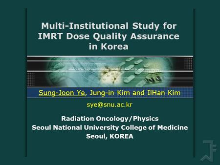 Multi-Institutional Study for IMRT Dose Quality Assurance in Korea Sung-Joon Ye, Jung-in Kim and IlHan Kim Radiation Oncology/Physics Seoul.