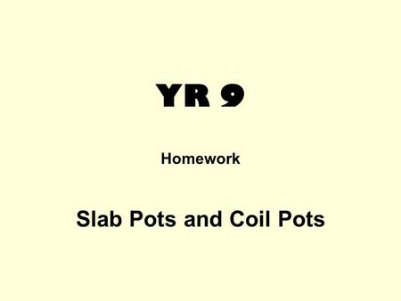 YR 9 Homework Slab Pots and Coil Pots. This is a research homework. Presentation is very important and here you have a choice: it could be a two page.