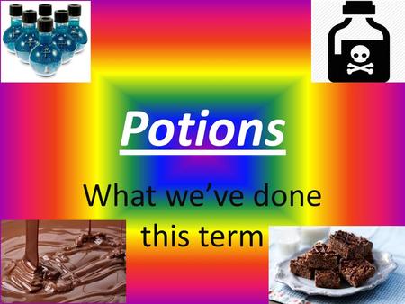 Potions What we’ve done this term. In year six we made Chocolate and adverts Our own potions Rice crispy cakes safety posters about chemical symbols pizzas.