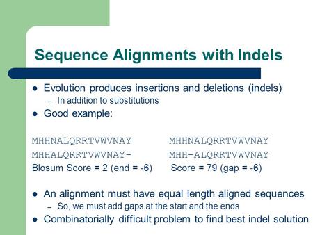 Sequence Alignments with Indels Evolution produces insertions and deletions (indels) – In addition to substitutions Good example: MHHNALQRRTVWVNAY MHHALQRRTVWVNAY-