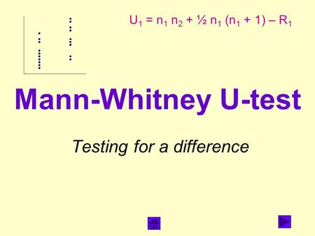 Mann-Whitney U-test Testing for a difference U 1 = n 1 n 2 + ½ n 1 (n 1 + 1) – R 1.