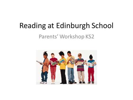 Reading at Edinburgh School Parents’ Workshop KS2.