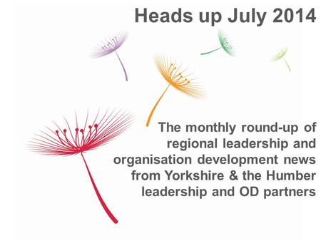 The monthly round-up of regional leadership and organisation development news from Yorkshire & the Humber leadership and OD partners Heads up July 2014.