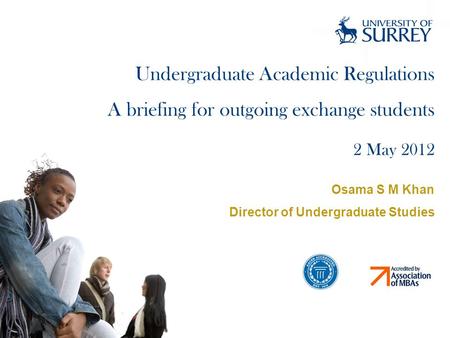 Undergraduate Academic Regulations A briefing for outgoing exchange students 2 May 2012 Osama S M Khan Director of Undergraduate Studies.