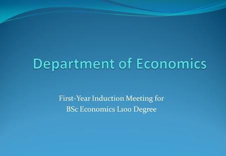 First-Year Induction Meeting for BSc Economics L100 Degree.
