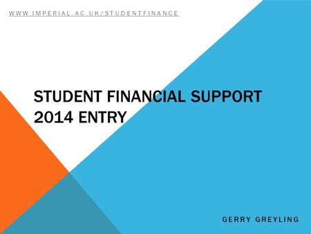 STUDENT FINANCIAL SUPPORT 2014 ENTRY WWW.IMPERIAL.AC.UK/STUDENTFINANCE GERRY GREYLING.