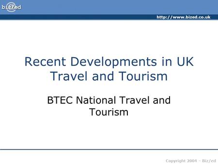 Copyright 2004 – Biz/ed Recent Developments in UK Travel and Tourism BTEC National Travel and Tourism.