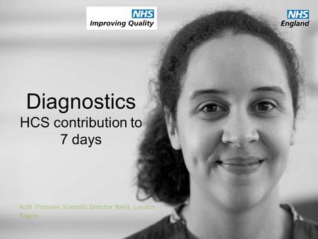Diagnostics HCS contribution to 7 days Ruth Thomsen Scientific Director NHSE London Region.