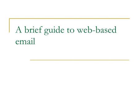 A brief guide to web-based email. What do you need? A computer, a tablet or a smartphone An internet connection (ethernet, wifi or 3G) An account with.