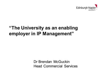Dr Brendan McGuckin Head Commercial Services “The University as an enabling employer in IP Management”