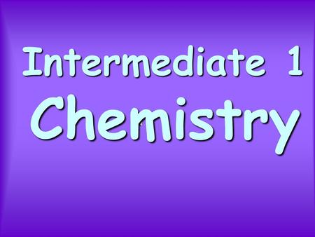 Intermediate 1 Chemistry What is chemistry? Chemistry is the study of substances.