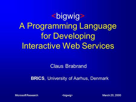 Microsoft Research March 20, 2000 A Programming Language for Developing Interactive Web Services Claus Brabrand BRICS, University of Aarhus, Denmark.