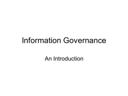 Information Governance An Introduction. Information Governance Outline What is Information Governance What initiatives does IG cover.