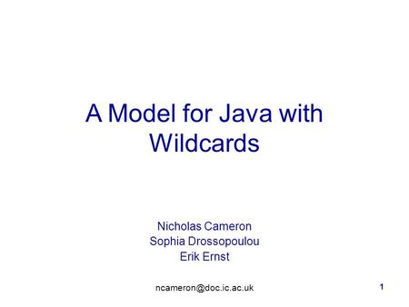 1 A Model for Java with Wildcards Nicholas Cameron Sophia Drossopoulou Erik Ernst.