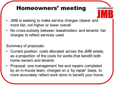 Homeowners’ meeting JMB is seeking to make service charges clearer and more fair, not higher or lower overall No cross-subsidy between leaseholders and.