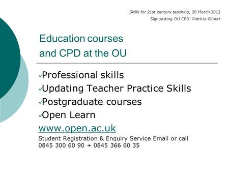 Education courses and CPD at the OU Professional skills Updating Teacher Practice Skills Postgraduate courses Open Learn www.open.ac.uk Student Registration.